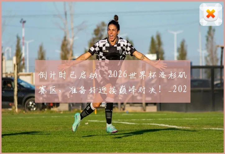 倒计时已启动，2026世界杯洛杉矶赛区，准备好迎接巅峰对决！_20260526073019