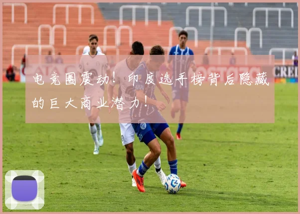 电竞圈震动!印度选手榜背后隐藏的巨大商业潜力!