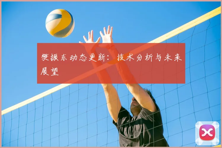 樊振东动态更新:技术分析与未来展望