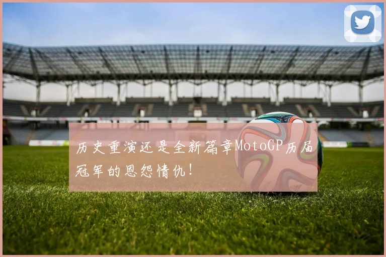 历史重演还是全新篇章MotoGP历届冠军的恩怨情仇！