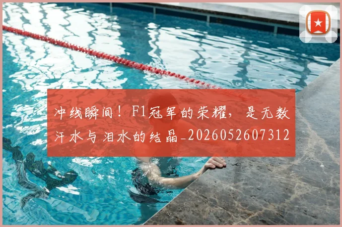 冲线瞬间!F1冠军的荣耀,是无数汗水与泪水的结晶_20260526073122