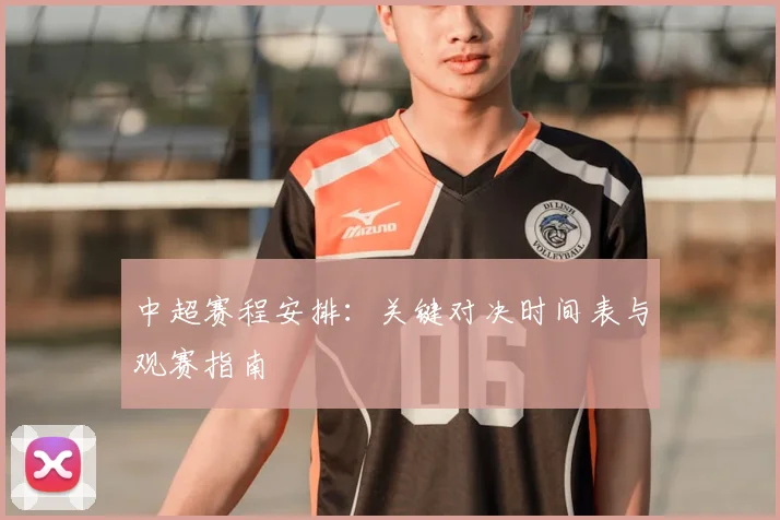 中超赛程安排:关键对决时间表与观赛指南