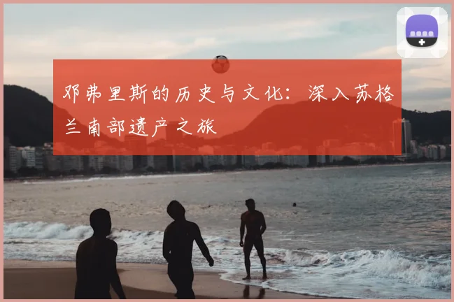 邓弗里斯的历史与文化:深入苏格兰南部遗产之旅