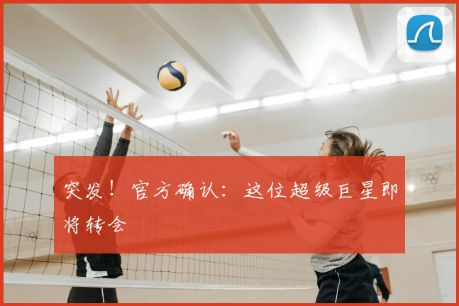 突发!官方确认:这位超级巨星即将转会