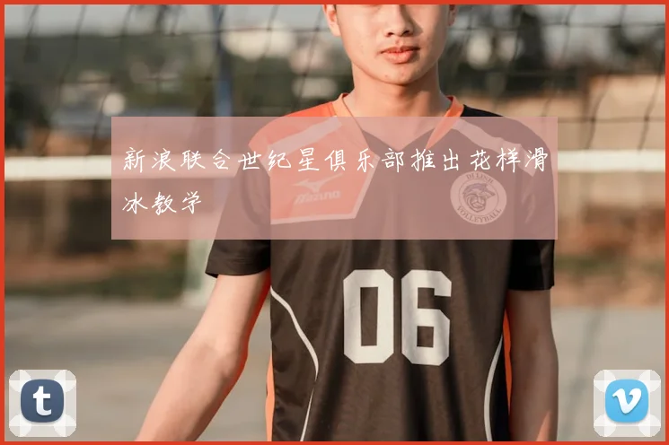 新浪联合世纪星俱乐部推出花样滑冰教学