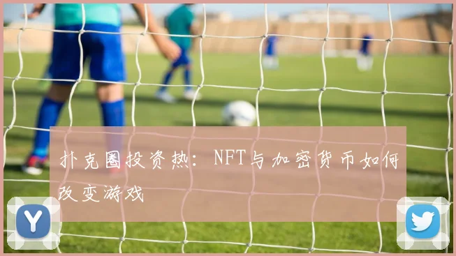 扑克圈投资热:NFT与加密货币如何改变游戏