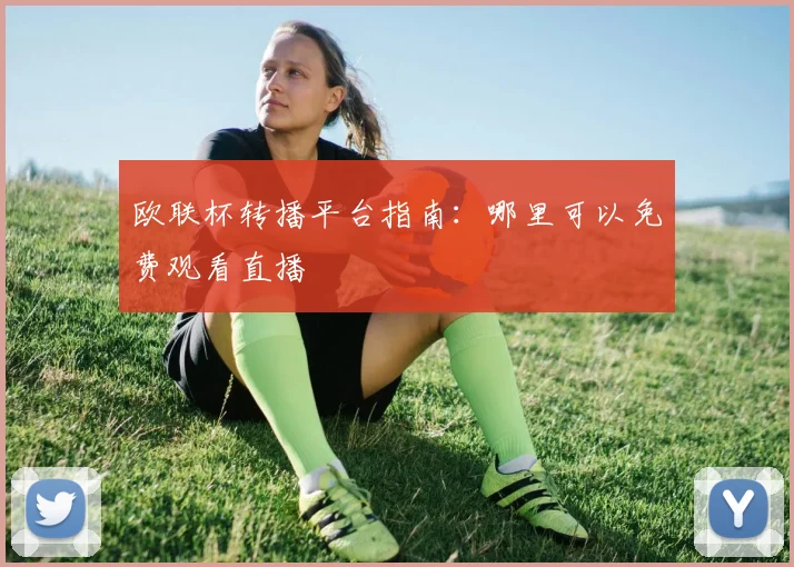 欧联杯转播平台指南:哪里可以免费观看直播