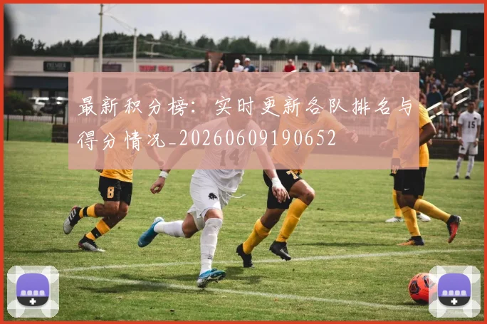 最新积分榜：实时更新各队排名与得分情况_20260609190652