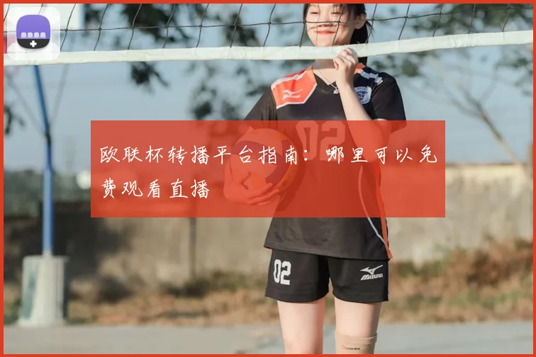 欧联杯转播平台指南:哪里可以免费观看直播