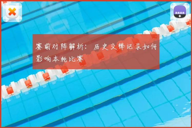 赛前对阵解析：历史交锋记录如何影响本轮比赛