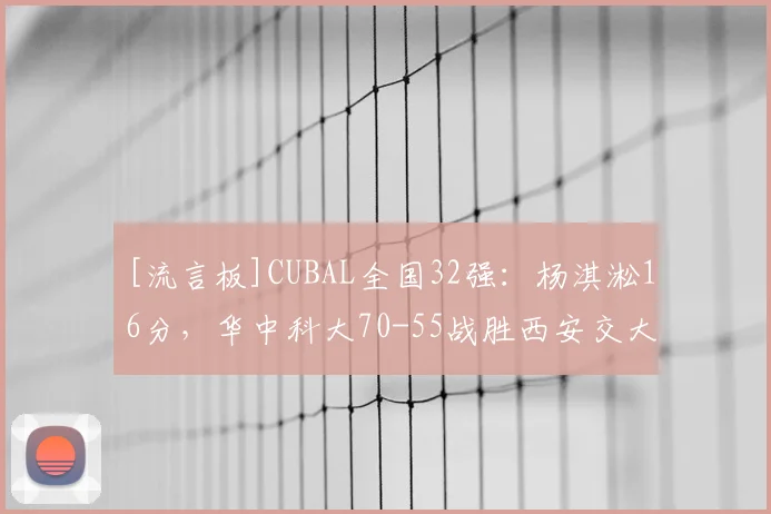 [流言板]CUBAL全国32强：杨淇淞16分，华中科大70-55战胜西安交大