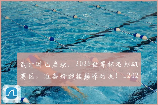 倒计时已启动，2026世界杯洛杉矶赛区，准备好迎接巅峰对决！_20260526073019