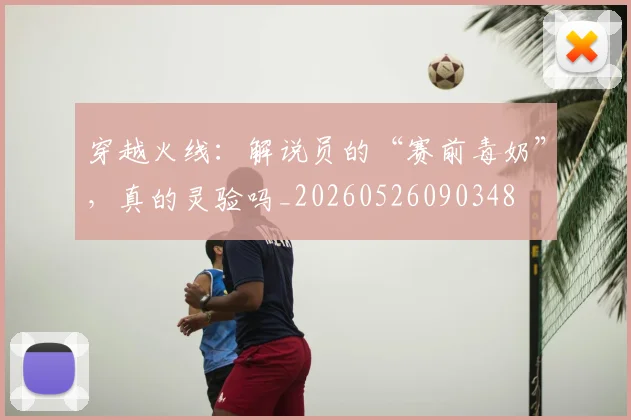 穿越火线:解说员的“赛前毒奶”,真的灵验吗_20260526090348
