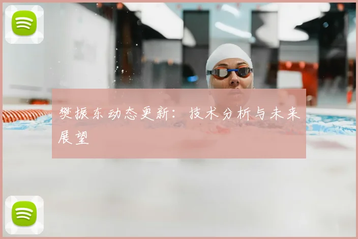 樊振东动态更新:技术分析与未来展望