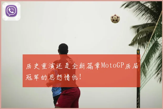 历史重演还是全新篇章MotoGP历届冠军的恩怨情仇!