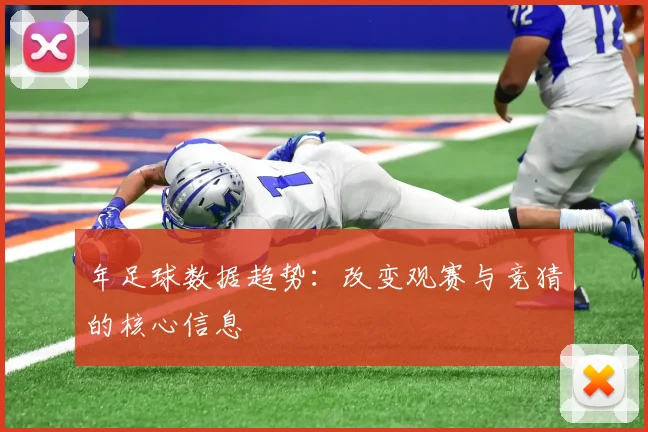 年足球数据趋势：改变观赛与竞猜的核心信息