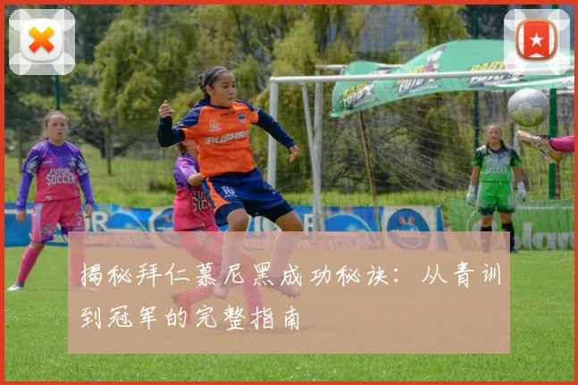 揭秘拜仁慕尼黑成功秘诀：从青训到冠军的完整指南