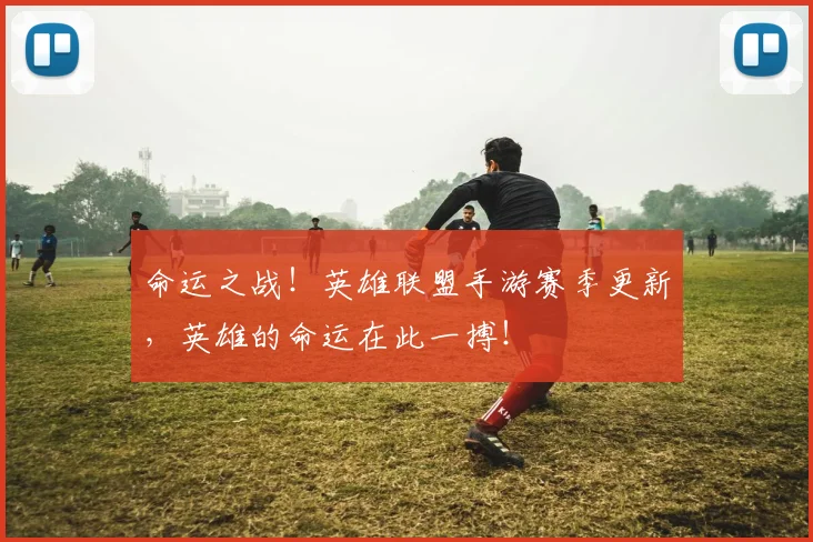 命运之战!英雄联盟手游赛季更新,英雄的命运在此一搏!