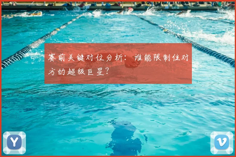 赛前关键对位分析：谁能限制住对方的超级巨星？