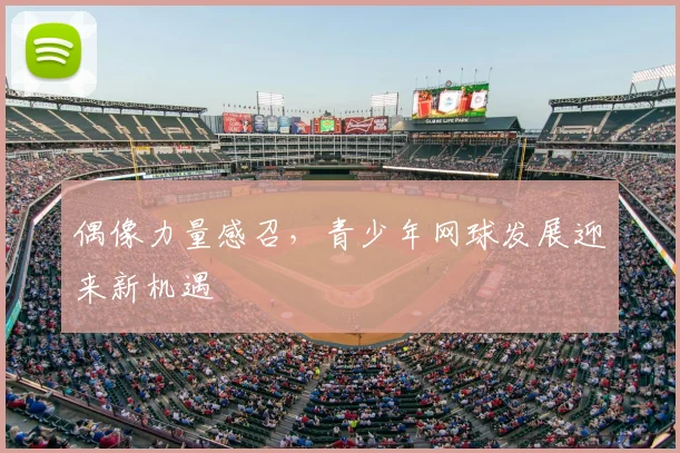 偶像力量感召,青少年网球发展迎来新机遇