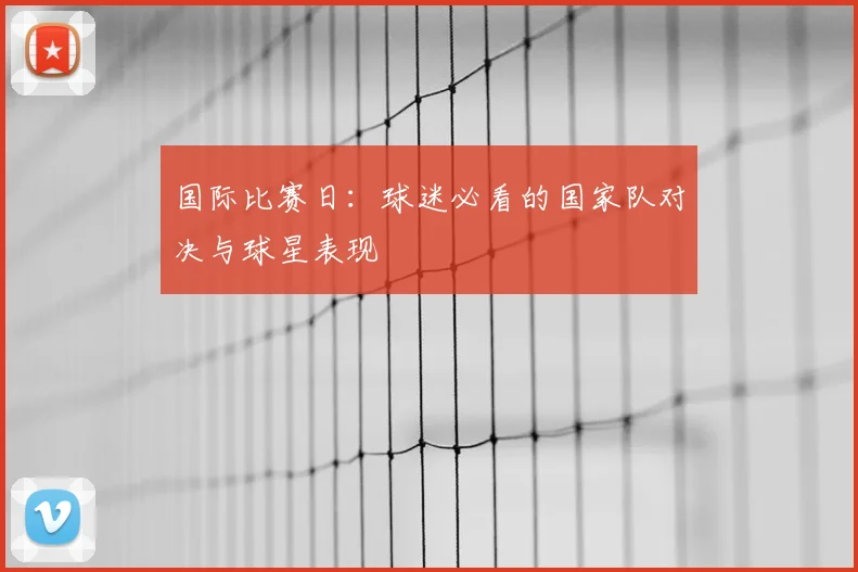 国际比赛日：球迷必看的国家队对决与球星表现