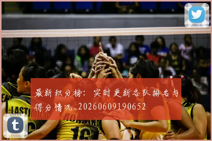 最新积分榜：实时更新各队排名与得分情况_20260609190652