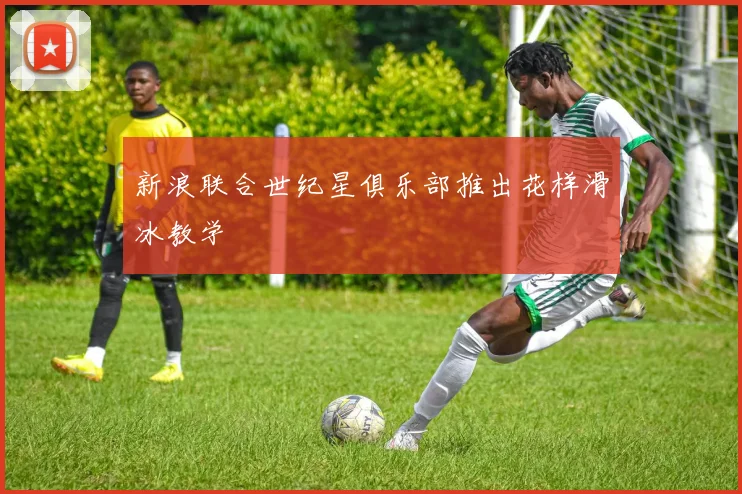 新浪联合世纪星俱乐部推出花样滑冰教学