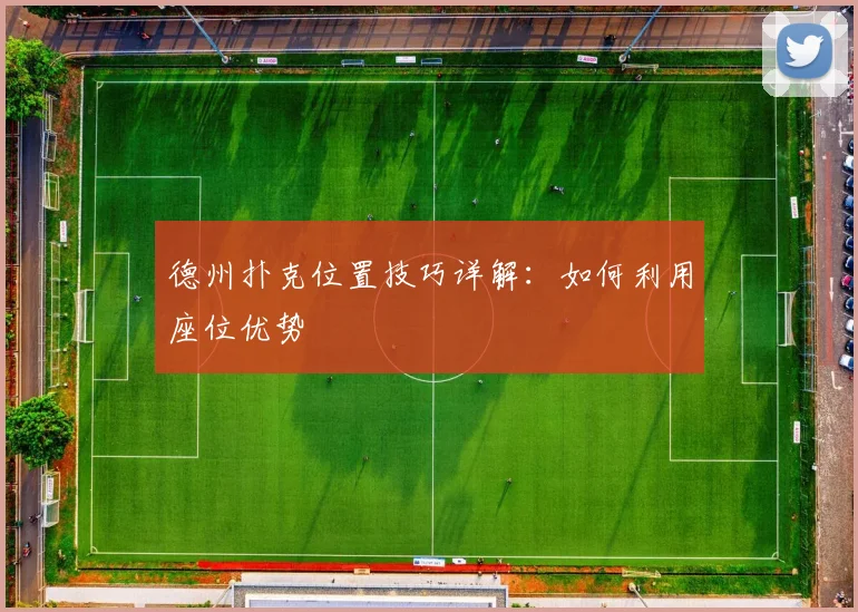 德州扑克位置技巧详解：如何利用座位优势