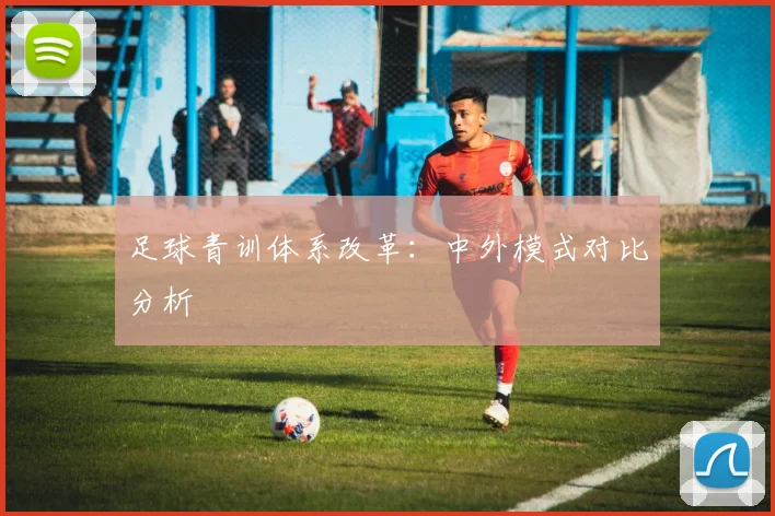 足球青训体系改革：中外模式对比分析