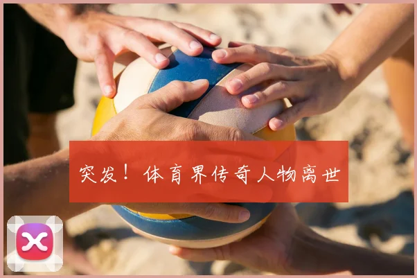突发！体育界传奇人物离世