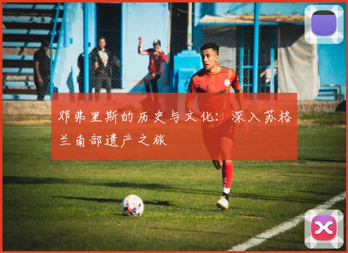 邓弗里斯的历史与文化：深入苏格兰南部遗产之旅