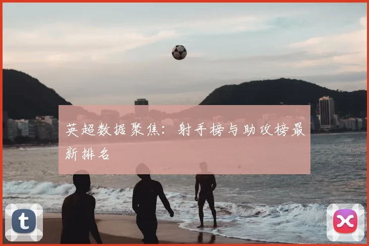 英超数据聚焦:射手榜与助攻榜最新排名