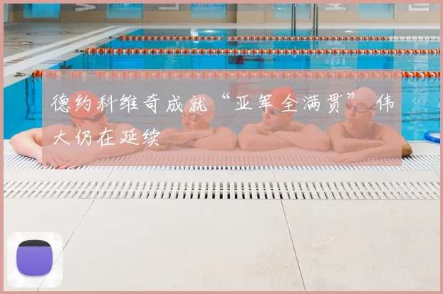 德约科维奇成就“亚军全满贯” 伟大仍在延续