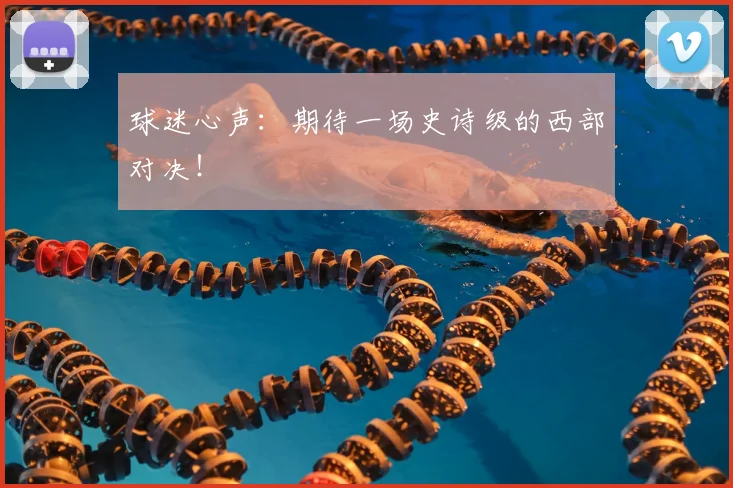 球迷心声:期待一场史诗级的西部对决!