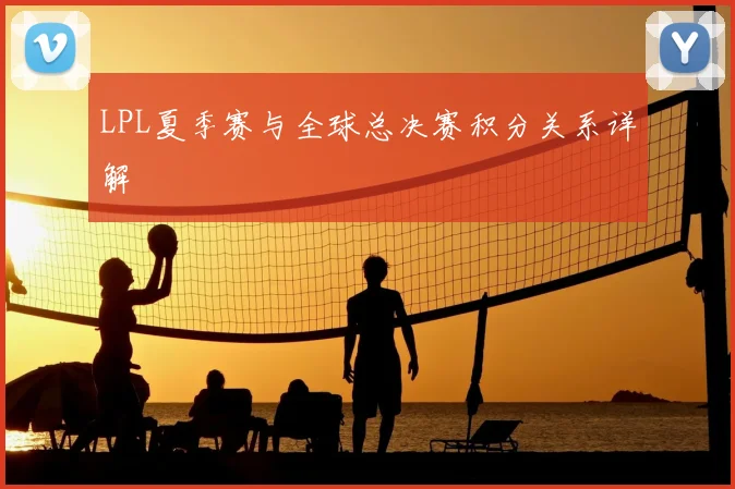 LPL夏季赛与全球总决赛积分关系详解