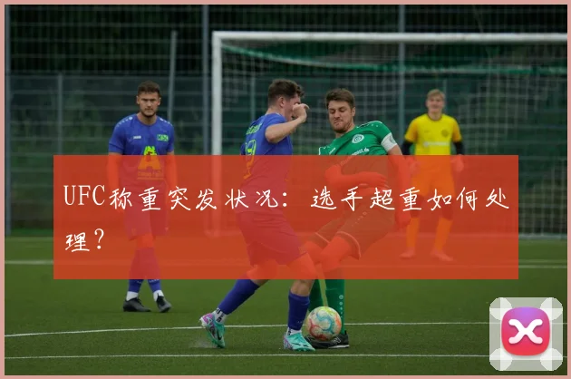 UFC称重突发状况:选手超重如何处理?