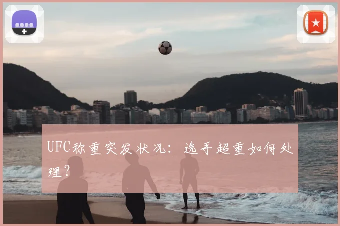 UFC称重突发状况:选手超重如何处理?