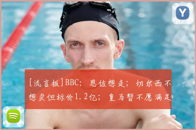 [流言板]BBC：恩佐想走；切尔西不想卖但标价1.2亿；皇马暂不愿满足