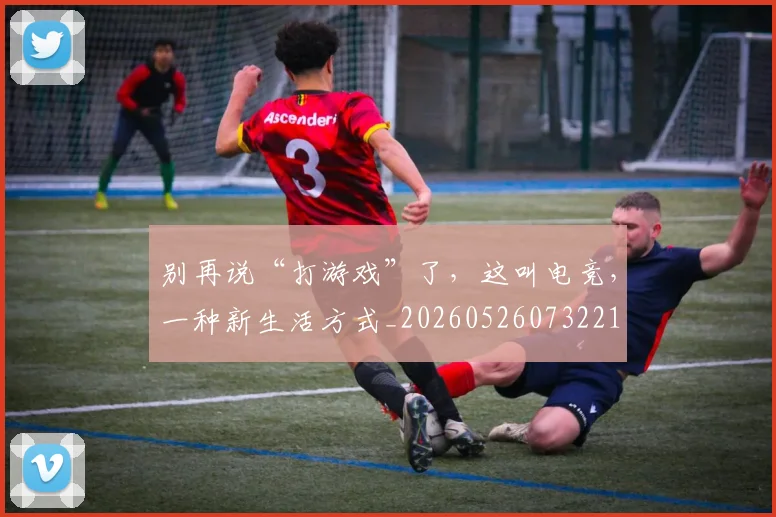 别再说“打游戏”了,这叫电竞,一种新生活方式_20260526073221