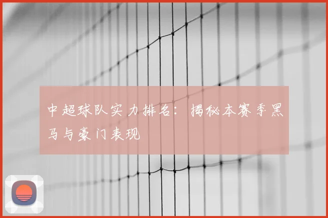 中超球队实力排名：揭秘本赛季黑马与豪门表现