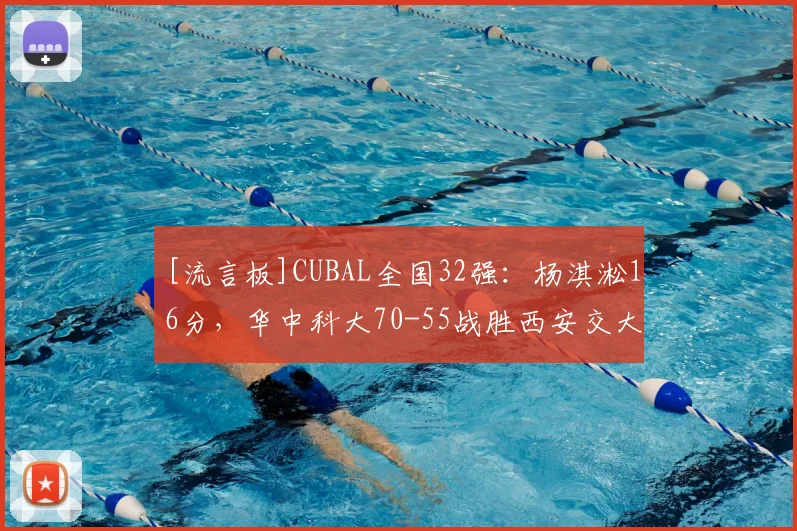 [流言板]CUBAL全国32强：杨淇淞16分，华中科大70-55战胜西安交大