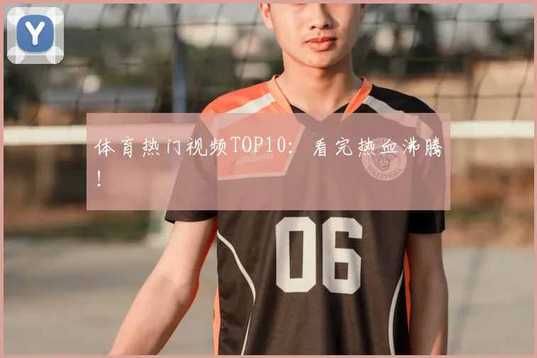 体育热门视频TOP10:看完热血沸腾!