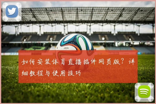 如何安装体育直播插件网页版?详细教程与使用技巧